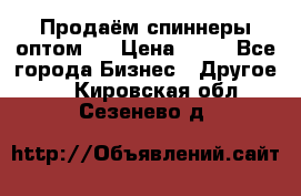 Продаём спиннеры оптом.  › Цена ­ 40 - Все города Бизнес » Другое   . Кировская обл.,Сезенево д.